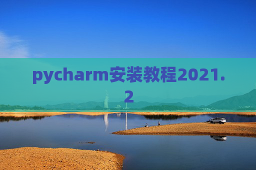 pycharm安装教程2021.2 pycharm安装教程2021.2